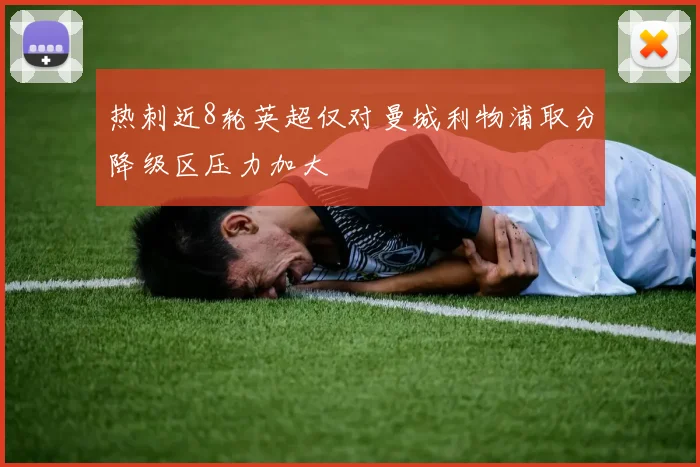 热刺近8轮英超仅对曼城利物浦取分降级区压力加大