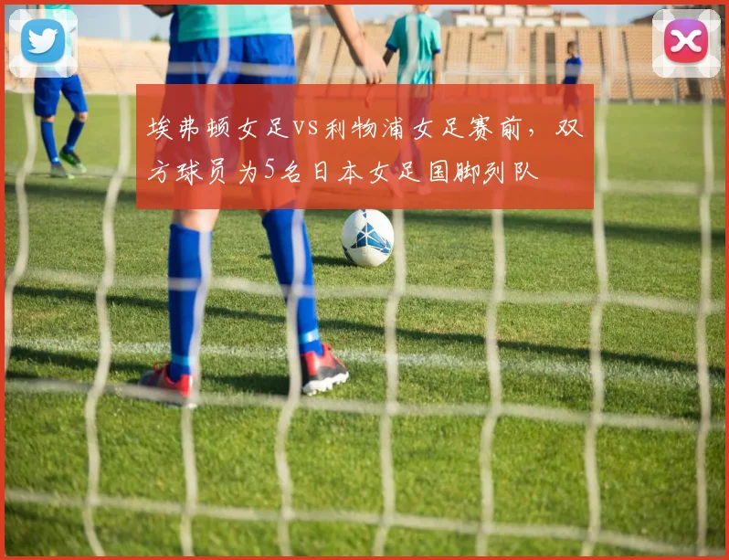 埃弗顿女足vs利物浦女足赛前，双方球员为5名日本女足国脚列队