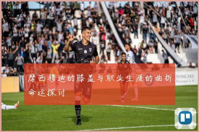 摩西穆迪的膝盖与职业生涯的曲折命运探讨
